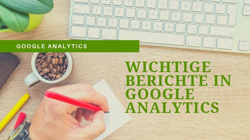 Mit diesen wichtigen Berichten in Google Analytics solltest du als Anfänger beginnen
